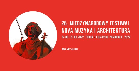 26. Międzynarodowy Festiwal Nova Muzyka i Architektura 24.06-27.08.2022, Toruń / kujawsko-pomorskie, 2022 , www.muz-arch.pl
